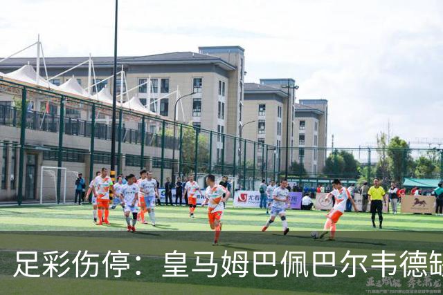 足彩伤停：皇马姆巴佩巴尔韦德缺阵 巴黎4主力受伤